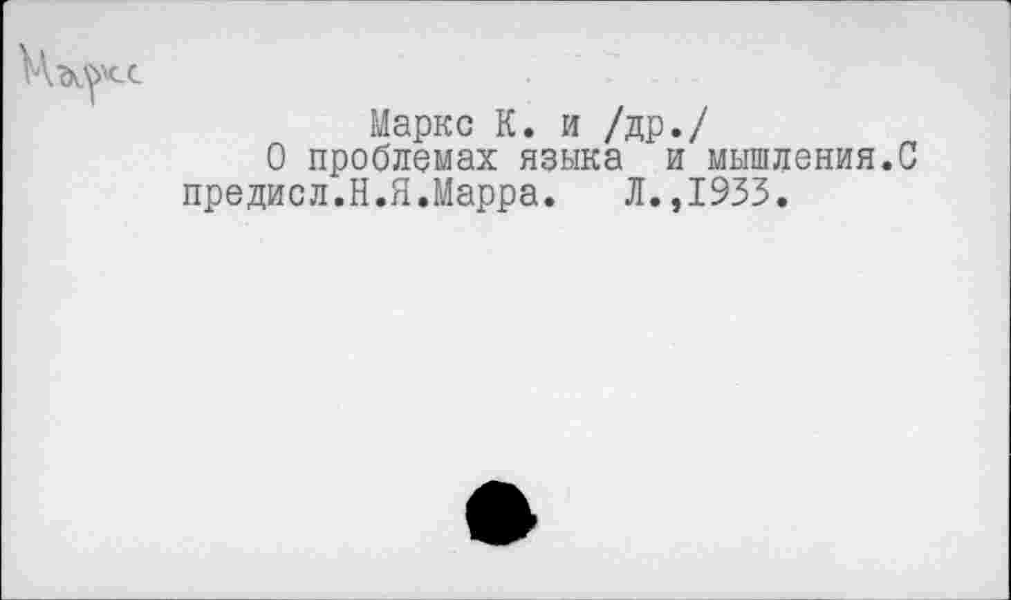 ﻿Маркс К. и /др./
О проблемах языка и мышления.С предисл.Н.Я.Марра. Л.,1933.